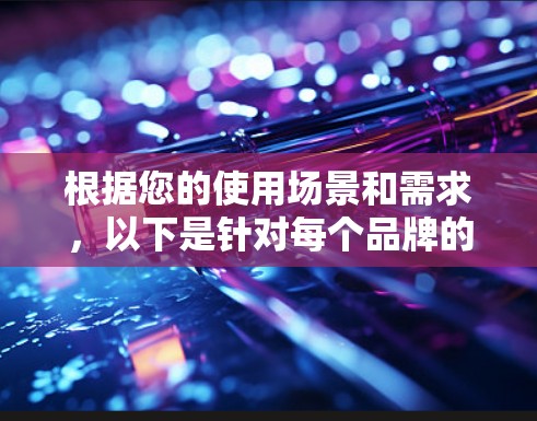根据您的使用场景和需求，以下是针对每个品牌的选择建议