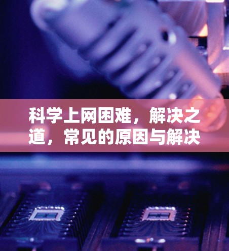 科学上网困难，解决之道，常见的原因与解决方案