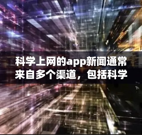 科学上网的app新闻通常来自多个渠道，包括科学网站、科技新闻网站、教育类网站以及专业学术期刊等。以下是一些常见的科学上网的app新闻来源和内容