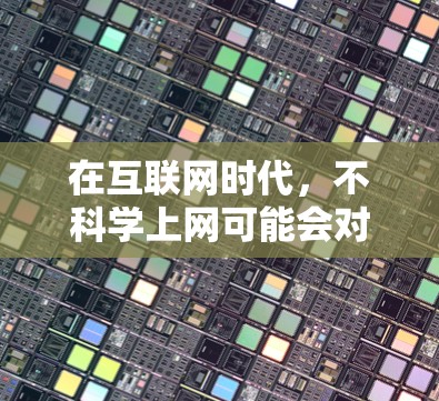 在互联网时代，不科学上网可能会对个人和群体造成多种负面影响。以下是一些可能的不科学上网行为及其潜在影响