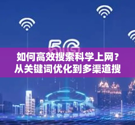 如何高效搜索科学上网？从关键词优化到多渠道搜索