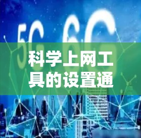 科学上网工具的设置通常涉及多个步骤，具体取决于你使用的工具类型。以下是一些常见的科学上网工具及其设置步骤