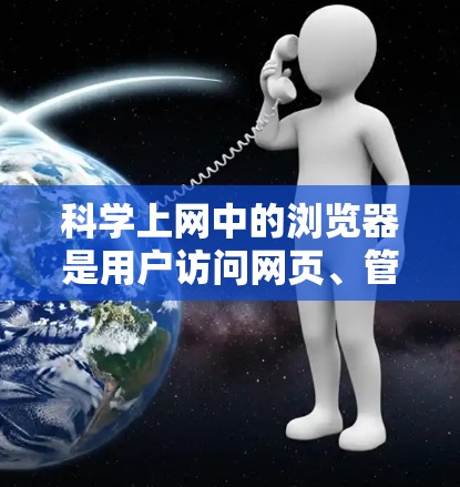 科学上网中的浏览器是用户访问网页、管理浏览器和管理用户设备的重要工具。以下是关于科学上网的详细指南