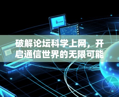 破解论坛科学上网，开启通信世界的无限可能