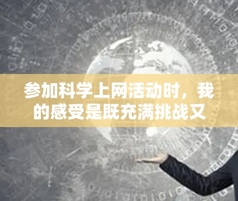 参加科学上网活动时，我的感受是既充满挑战又充满学习和成长。以下是我对这次活动的几点感受