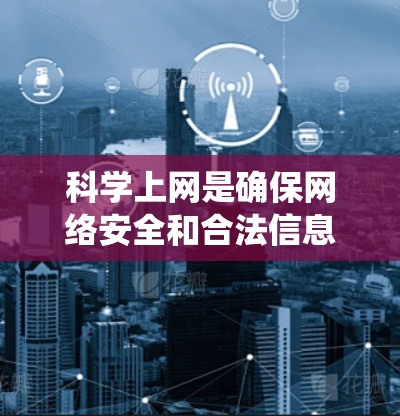 科学上网是确保网络安全和合法信息获取的重要技能。以下是一个系统化的步骤指南，帮助您逐步掌握科学上网的方法