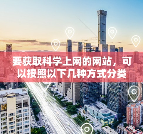 要获取科学上网的网站，可以按照以下几种方式分类推荐