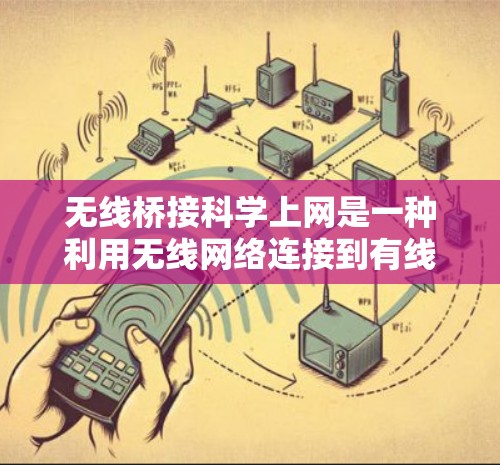 无线桥接科学上网是一种利用无线网络连接到有线网络的无线连接方式，广泛应用于科学领域。以下是对这一技术的详细介绍