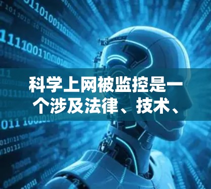 科学上网被监控是一个涉及法律、技术、伦理和个人隐私的问题。以下是对这一问题的详细分析