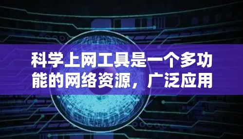 科学上网工具是一个多功能的网络资源，广泛应用于科学计算、资源分享、绘图和实验等多个领域。以下是获取和使用的步骤