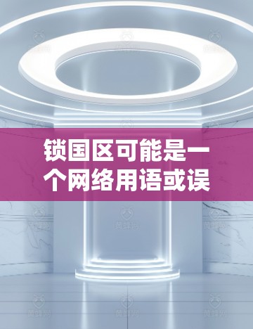 锁国区可能是一个网络用语或误用，通常指的是一种网络封锁措施或特定地区的网络管理。如果是指某种特定的网络区域或网络保护措施，科学上网可能指的是在保护网络通信时采用科学的技术，比如加密通信、网络编码等
