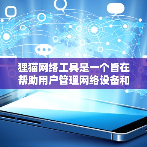 狸猫网络工具是一个旨在帮助用户管理网络设备和访问Web内容的工具。它支持管理路由器、网线、无线路由器以及手机和其他设备。以下是对该工具的分步说明和总结