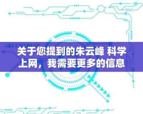 关于您提到的朱云峰 科学上网，我需要更多的信息来提供准确的解答。以下是一些可能的解释和步骤