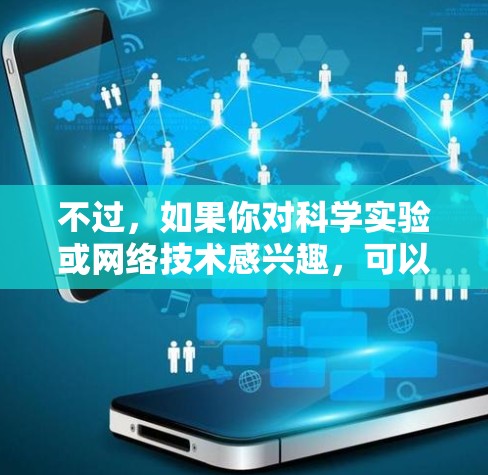 不过，如果你对科学实验或网络技术感兴趣，可以考虑以下几点