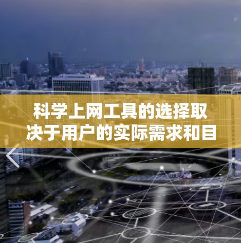 科学上网工具的选择取决于用户的实际需求和目标。以下是一些推荐的工具，帮助用户根据各种需求找到合适的科学工具