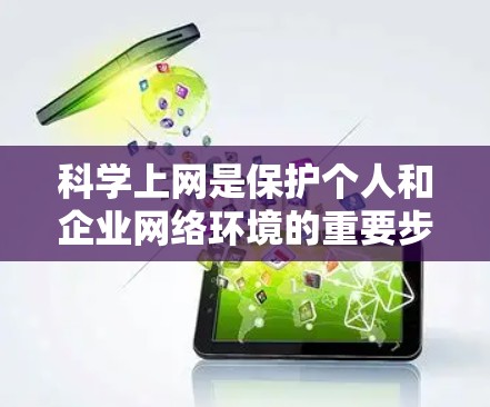 科学上网是保护个人和企业网络环境的重要步骤。以下是一步步的指南，帮助您科学上网