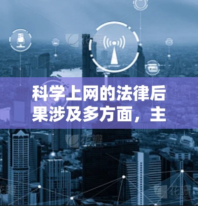 科学上网的法律后果涉及多方面，主要集中在以下几个方面