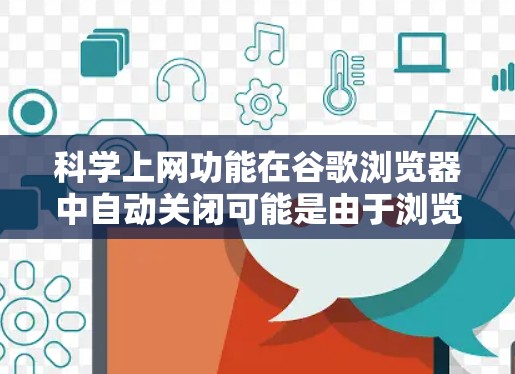 科学上网功能在谷歌浏览器中自动关闭可能是由于浏览器本身无法直接支持这些功能，或者需要通过下载软件或特定设置来实现。为了避免这种情况，可以采取以下步骤