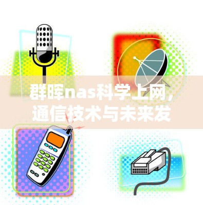 群晖nas科学上网，通信技术与未来发展的新机遇