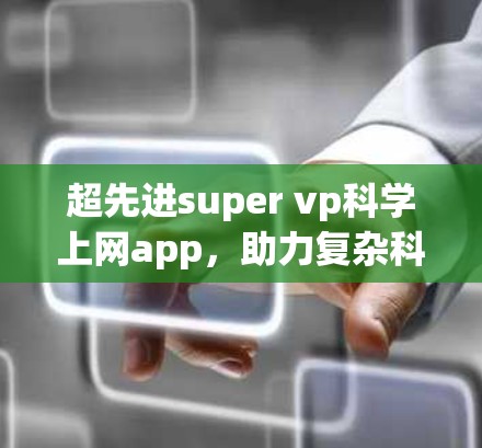 超先进super vp科学上网app，助力复杂科学领域数据分析与决策优化