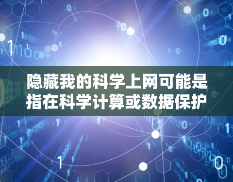 隐藏我的科学上网可能是指在科学计算或数据保护领域，如何在不违反隐私和安全原则的情况下，保护个人或机构的隐私信息。以下是一些可能的解释和建议