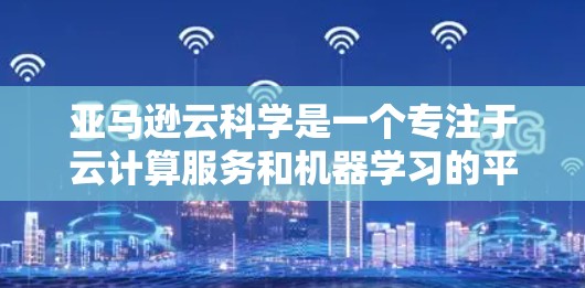 亚马逊云科学是一个专注于云计算服务和机器学习的平台，旨在帮助开发者管理云计算资源并进行数据科学分析。以下是该教程的详细分步说明