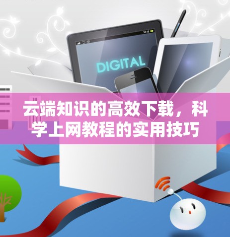 云端知识的高效下载，科学上网教程的实用技巧