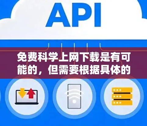 免费科学上网下载是有可能的，但需要根据具体的资源类型和平台来决定。以下是一些常见的免费资源下载网站和方法