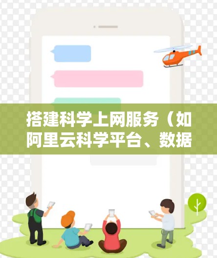 搭建科学上网服务（如阿里云科学平台、数据平台等）是阿里云提供的服务，具体步骤如下