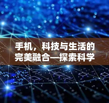 手机，科技与生活的完美融合—探索科学上网的新可能