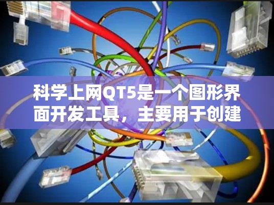 科学上网QT5是一个图形界面开发工具，主要用于创建C/C+程序。以下是关于QT5的详细分析和步骤，帮助您更好地理解并使用该工具