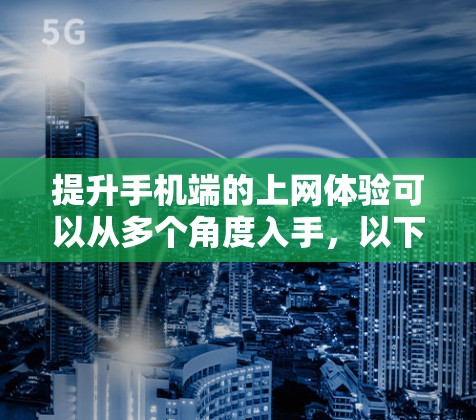 提升手机端的上网体验可以从多个角度入手，以下是一些优化方案