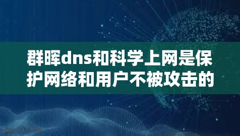 群晖dns和科学上网是保护网络和用户不被攻击的工具，以下是它们的详细解释