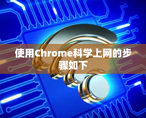 使用Chrome科学上网的步骤如下