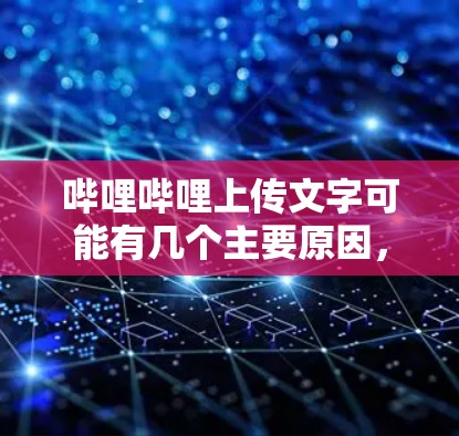 哔哩哔哩上传文字可能有几个主要原因，包括用户需求、传播吸引力、直观易读性和平台运营需求，同时也涉及一些技术操作。以下是详细的解释