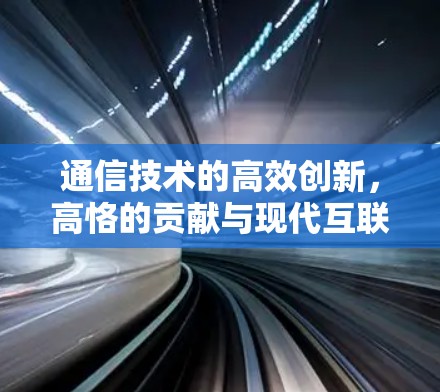 通信技术的高效创新，高恪的贡献与现代互联网的未来