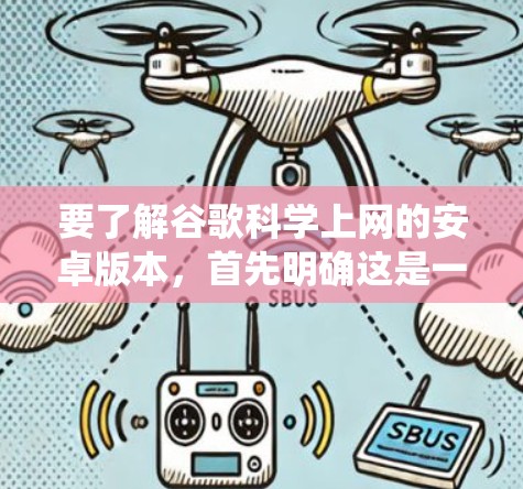 要了解谷歌科学上网的安卓版本，首先明确这是一个针对Android系统的浏览器安卓版本。具体来说，可能指的是谷歌浏览器在Android平台上开发的安卓版本。以下是对该安卓版本的详细分析