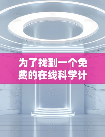 为了找到一个免费的在线科学计算器，满足你的需求，我整理了以下推荐