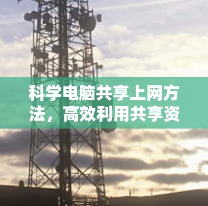 科学电脑共享上网方法，高效利用共享资源