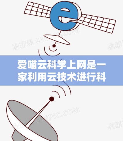 爱喵云科学上网是一家利用云技术进行科学计算和数据分析的项目。它通过云平台为用户提供科学计算、数据处理和人工智能相关服务。以下是关于该项目的详细分析
