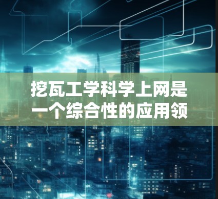 挖瓦工学科学上网是一个综合性的应用领域，结合了建筑、土木工程和科学知识。以下是对这一领域的一些总结和建议
