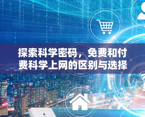 探索科学密码，免费和付费科学上网的区别与选择