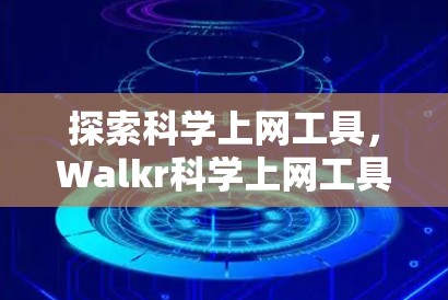 探索科学上网工具，Walkr科学上网工具APP