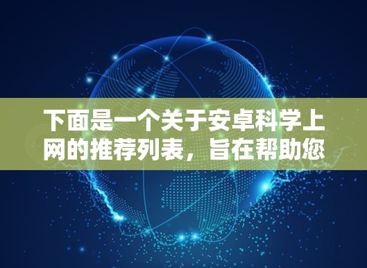 下面是一个关于安卓科学上网的推荐列表，旨在帮助您在使用安卓设备时获得更安全、可靠的资源下载体验
