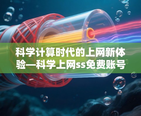 科学计算时代的上网新体验—科学上网ss免费账号的高效便捷