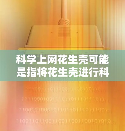 科学上网花生壳可能是指将花生壳进行科学处理或利用其科学特性进行实验。花生壳在科学实验中可能用于以下几种用途