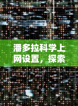 潘多拉科学上网设置，探索未知的未来