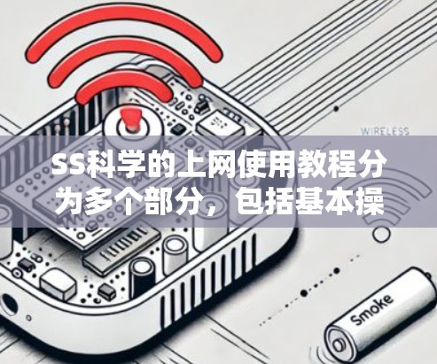 SS科学的上网使用教程分为多个部分，包括基本操作、访问网站、管理网站、网络连接和故障恢复。以下是一个详细的指南