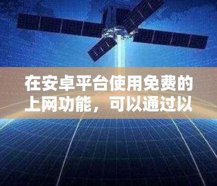 在安卓平台使用免费的上网功能，可以通过以下步骤进行操作