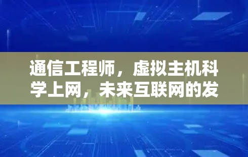 通信工程师，虚拟主机科学上网，未来互联网的发展趋势